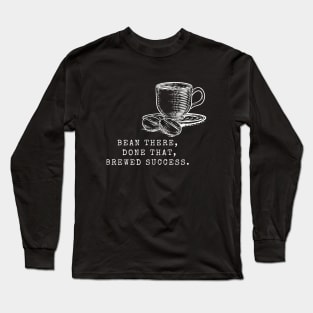 Bean There, Done That, Brewed Success! (Coffee Motivation) Long Sleeve T-Shirt
